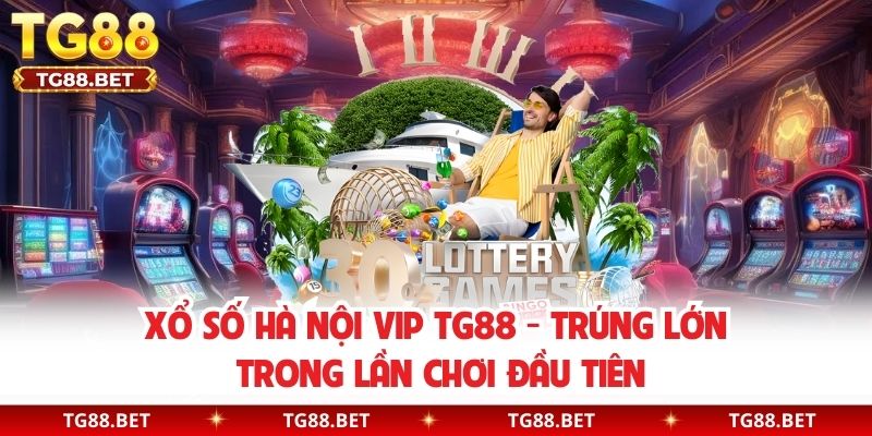 Xổ Số Hà Nội Vip TG88 - Trúng Lớn Trong Lần Chơi Đầu Tiên
